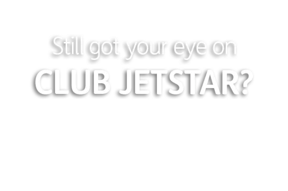 Still got your eye on CLUB JETSTAR?