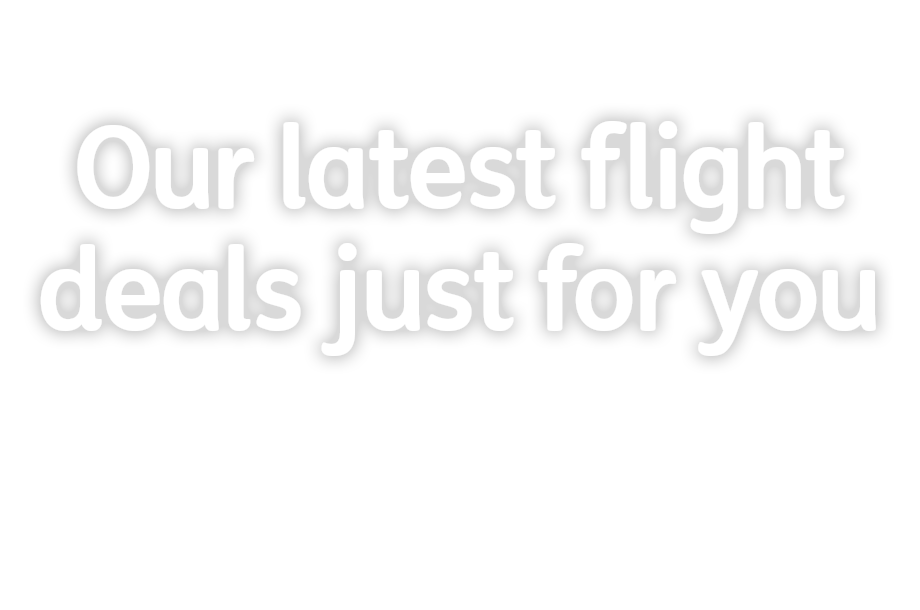 Our latest flight deals just for you